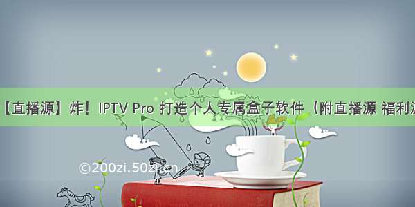 【直播源】炸！IPTV Pro 打造个人专属盒子软件（附直播源 福利源）