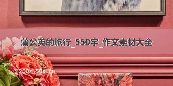 蒲公英的旅行_550字_作文素材大全