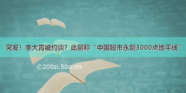 突发！李大霄被约谈？此前称“中国股市永别3000点地平线”