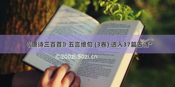 《唐诗三百首》五言绝句 (3卷) 选入37篇古诗*