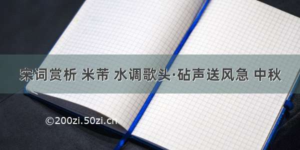 宋词赏析 米芾 水调歌头·砧声送风急 中秋