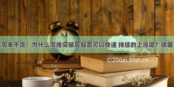 周末干货：为什么周线突破后股票可以快速 持续的上涨呢？收藏