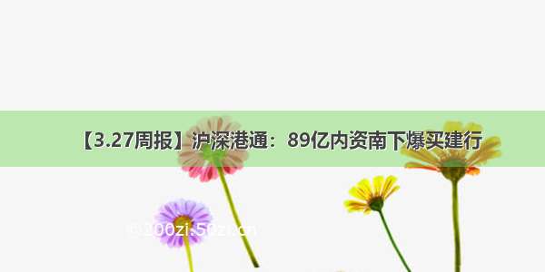 【3.27周报】沪深港通：89亿内资南下爆买建行