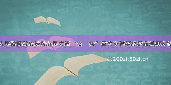 电白区人民检察院依法对市民大道 “3•14”重大交通事故犯罪嫌疑人批准逮捕