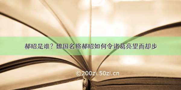 郝昭是谁？魏国名将郝昭如何令诸葛亮望而却步