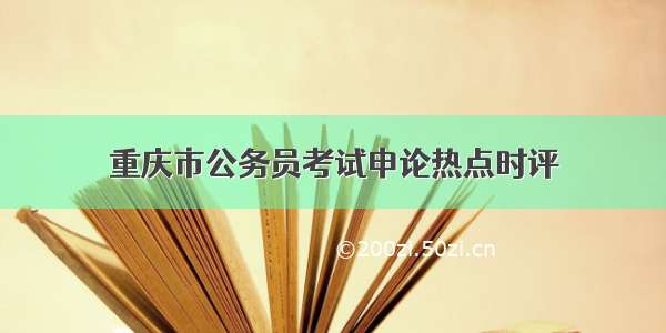 重庆市公务员考试申论热点时评