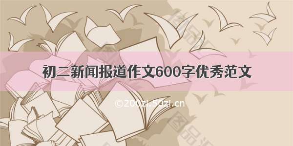 初二新闻报道作文600字优秀范文