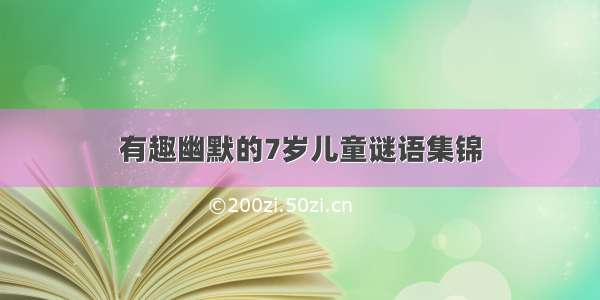 有趣幽默的7岁儿童谜语集锦