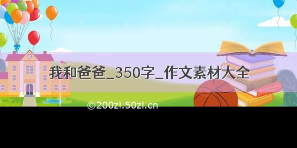 我和爸爸_350字_作文素材大全