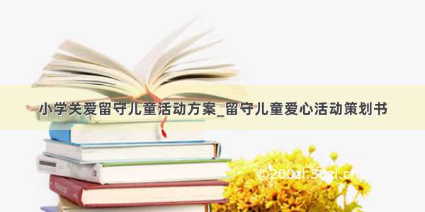 小学关爱留守儿童活动方案_留守儿童爱心活动策划书