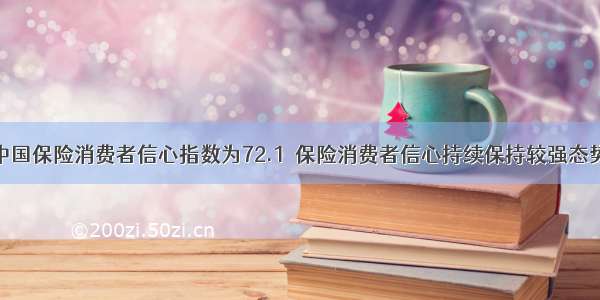 中国保险消费者信心指数为72.1  保险消费者信心持续保持较强态势