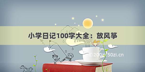 小学日记100字大全：放风筝