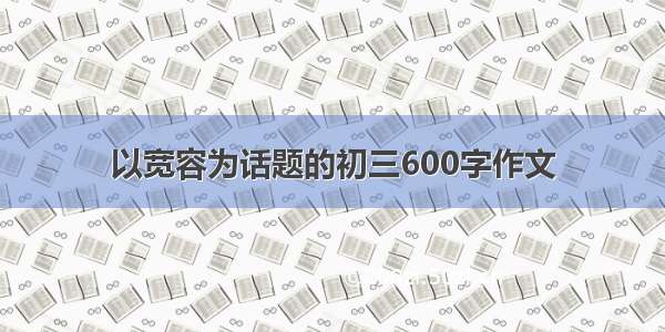 以宽容为话题的初三600字作文