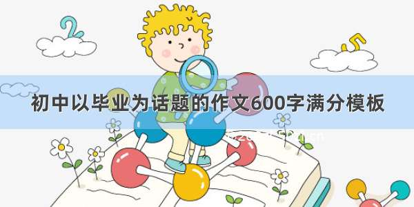 初中以毕业为话题的作文600字满分模板