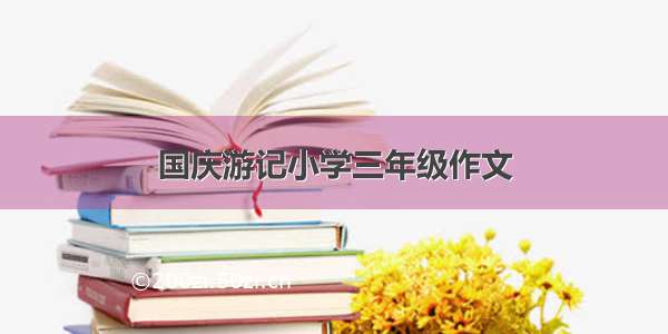 国庆游记小学三年级作文