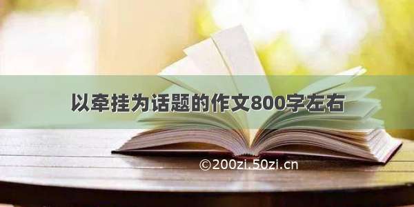 以牵挂为话题的作文800字左右