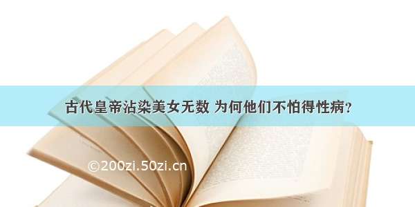 古代皇帝沾染美女无数 为何他们不怕得性病？