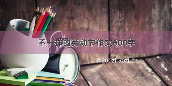 不一样的劳动节作文600字