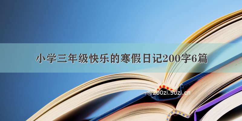 小学三年级快乐的寒假日记200字6篇