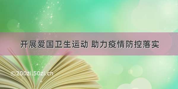 开展爱国卫生运动 助力疫情防控落实