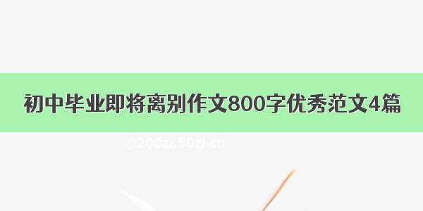 初中毕业即将离别作文800字优秀范文4篇