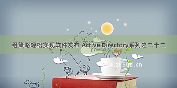 组策略轻松实现软件发布 Active Directory系列之二十二