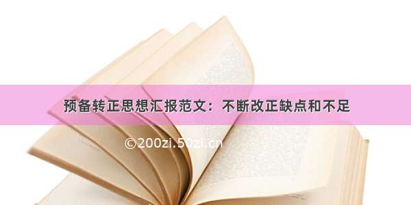 预备转正思想汇报范文：不断改正缺点和不足