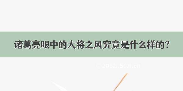 诸葛亮眼中的大将之风究竟是什么样的？