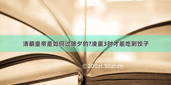 清朝皇帝是如何过除夕的?凌晨3时才能吃到饺子