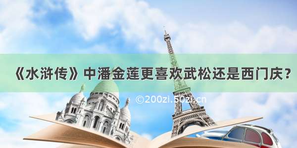 《水浒传》中潘金莲更喜欢武松还是西门庆？