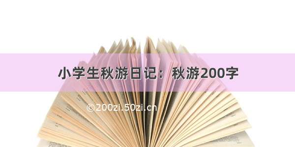 小学生秋游日记：秋游200字