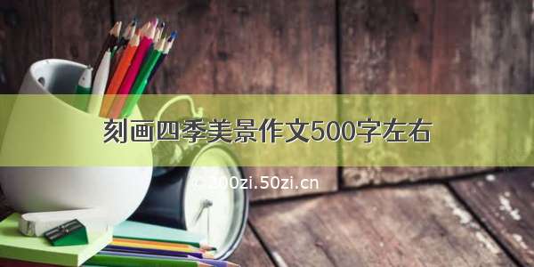 刻画四季美景作文500字左右