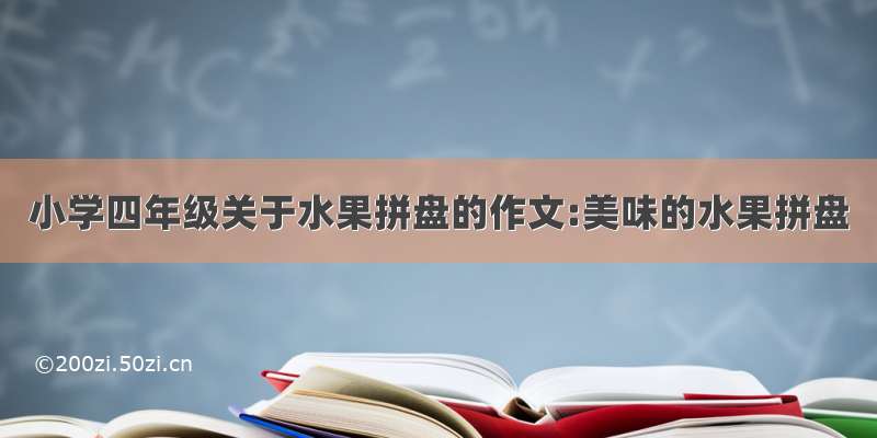 小学四年级关于水果拼盘的作文:美味的水果拼盘