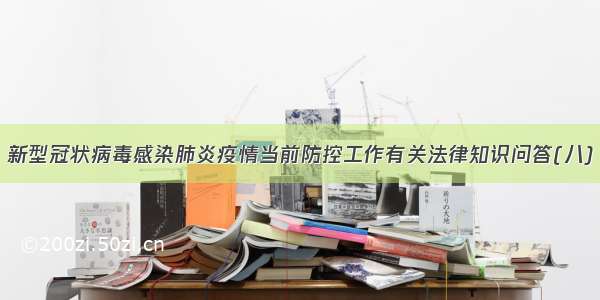 新型冠状病毒感染肺炎疫情当前防控工作有关法律知识问答(八)