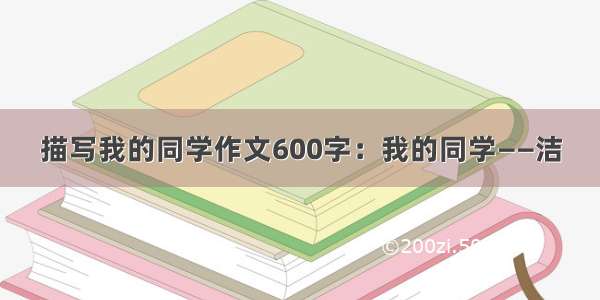 描写我的同学作文600字：我的同学——洁