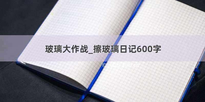 玻璃大作战_擦玻璃日记600字