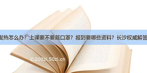 师生发热怎么办？上课要不要戴口罩？报到要哪些资料？长沙权威解答来了！