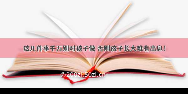 这几件事千万别对孩子做 否则孩子长大难有出息！