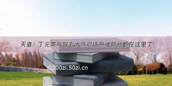 天道：丁元英与智玄大师对话删减部分都在这里了