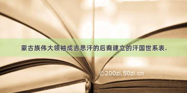 蒙古族伟大领袖成吉思汗的后裔建立的汗国世系表.