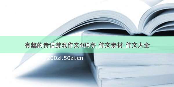 有趣的传话游戏作文400字_作文素材_作文大全