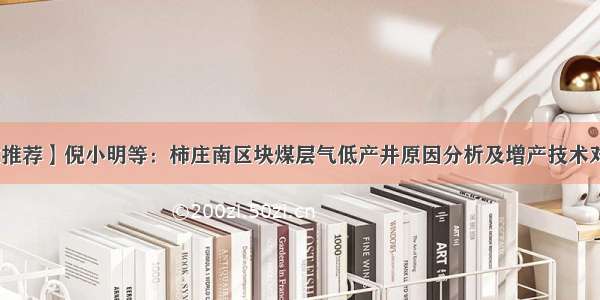 【论文推荐】倪小明等：柿庄南区块煤层气低产井原因分析及增产技术对策研究