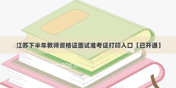 江苏下半年教师资格证面试准考证打印入口【已开通】