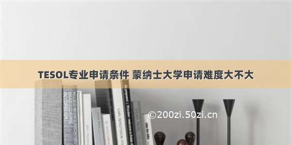 TESOL专业申请条件 蒙纳士大学申请难度大不大