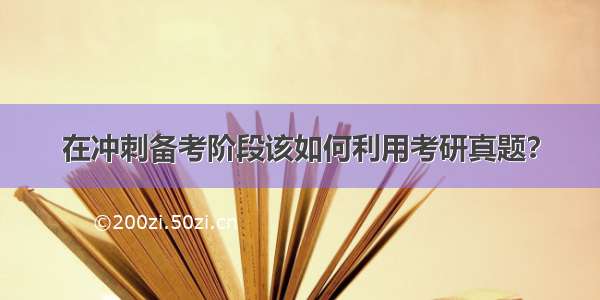 在冲刺备考阶段该如何利用考研真题？