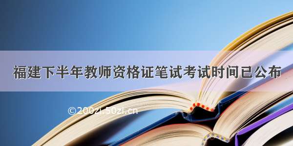 福建下半年教师资格证笔试考试时间已公布