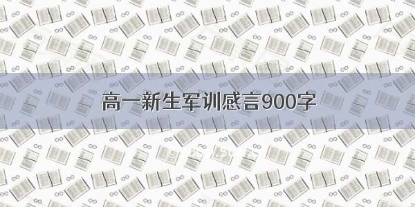 高一新生军训感言900字