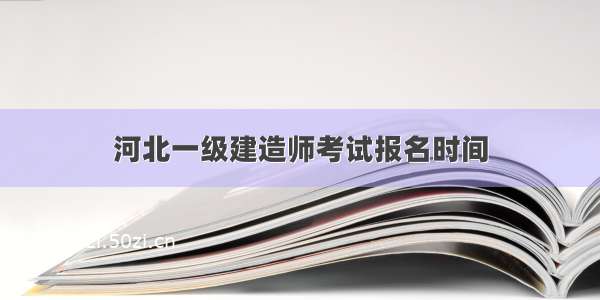 河北一级建造师考试报名时间