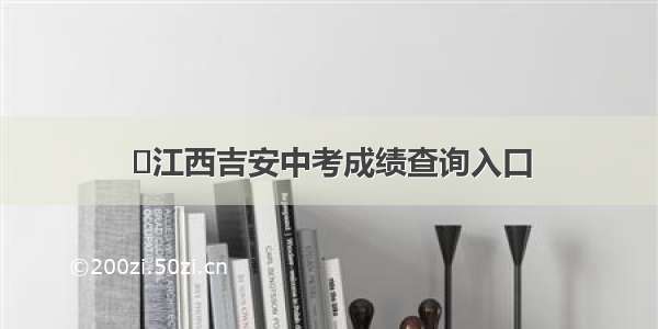 ​江西吉安中考成绩查询入口