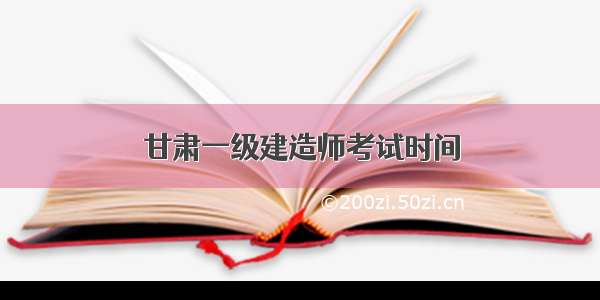 甘肃一级建造师考试时间